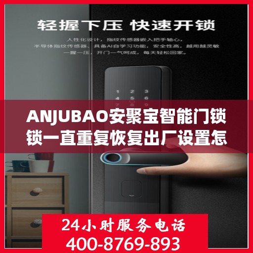 ANJUBAO安聚宝智能门锁锁一直重复恢复出厂设置怎么办？，ANJUBAO智能门锁频繁重置问题解析与解决方案