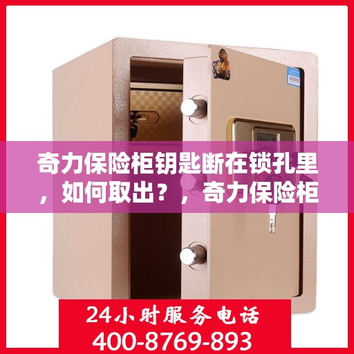 奇力保险柜钥匙断在锁孔里，如何取出？，奇力保险柜钥匙断裂锁孔内，专业取出方法与步骤解析