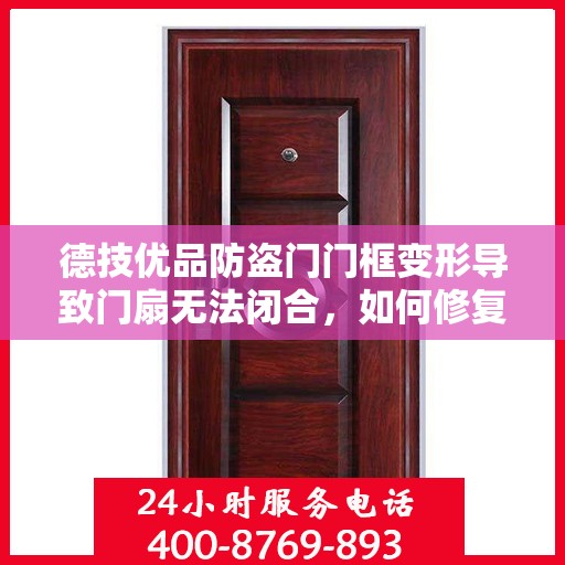 德技优品防盗门门框变形导致门扇无法闭合，如何修复？，德技优品防盗门门框变形修复指南，解决门扇无法闭合问题