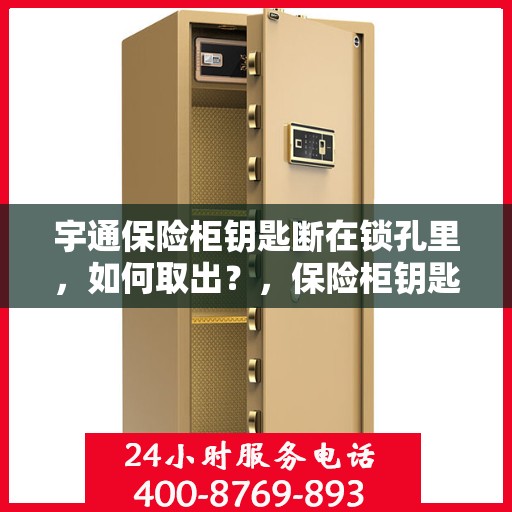 宇通保险柜钥匙断在锁孔里，如何取出？，保险柜钥匙断锁孔内，宇通锁具应急处理指南！