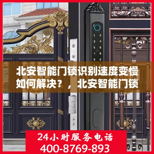 北安智能门锁识别速度变慢如何解决？，北安智能门锁识别速度优化指南，解决识别速度变慢问题