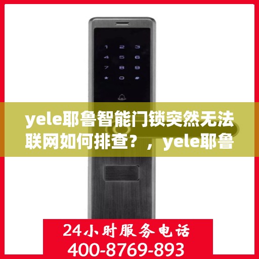 yele耶鲁智能门锁突然无法联网如何排查？，yele耶鲁智能门锁无法联网的故障排查方法