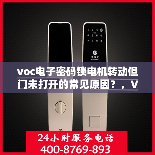 voc电子密码锁电机转动但门未打开的常见原因？，VOC电子密码锁电机转动但门未打开的原因分析
