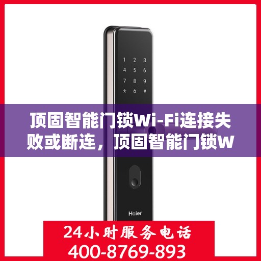 顶固智能门锁Wi-Fi连接失败或断连，顶固智能门锁Wi-Fi连接故障解析，失败原因与解决方案