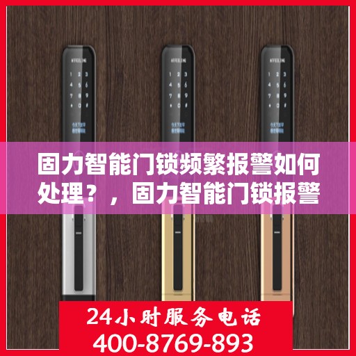 固力智能门锁频繁报警如何处理？，固力智能门锁报警频发，解决方法大解析！