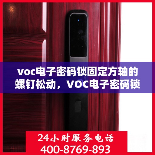 voc电子密码锁固定方轴的螺钉松动，VOC电子密码锁固定方轴螺钉松动故障排查与解决方法