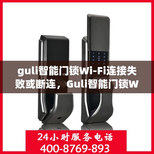 guli智能门锁Wi-Fi连接失败或断连，Guli智能门锁Wi-Fi连接故障解析与解决方案