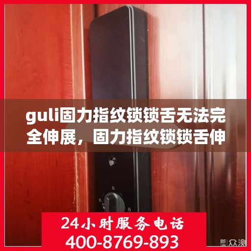 guli固力指纹锁锁舌无法完全伸展，固力指纹锁锁舌伸展问题解析与解决方案