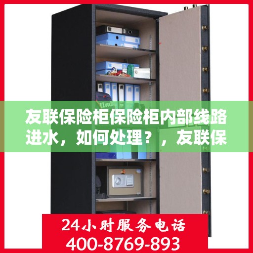 友联保险柜保险柜内部线路进水，如何处理？，友联保险柜内部线路进水应急处理指南，专业解决方案在这里！