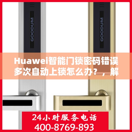 Huawei智能门锁密码错误多次自动上锁怎么办？，解决华为智能门锁多次密码错误后的自动上锁问题攻略