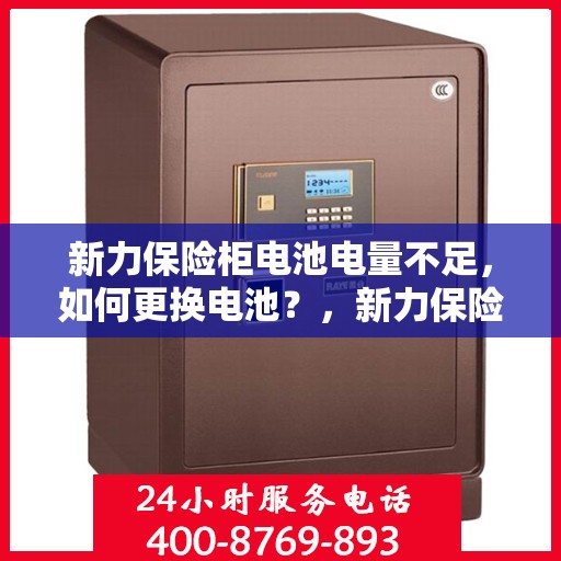 新力保险柜电池电量不足，如何更换电池？，新力保险柜电池更换教程，轻松解决电量不足问题