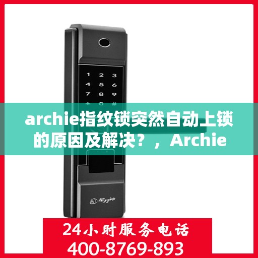 archie指纹锁突然自动上锁的原因及解决？，Archie指纹锁意外自动上锁原因探究与解决方案