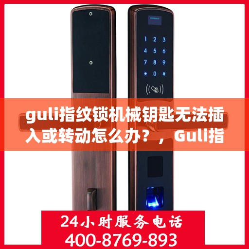 guli指纹锁机械钥匙无法插入或转动怎么办？，Guli指纹锁机械钥匙插入与转动问题解决方案