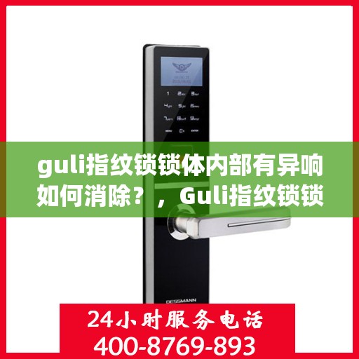guli指纹锁锁体内部有异响如何消除？，Guli指纹锁锁体异响解决方案，一步解决内部异响问题