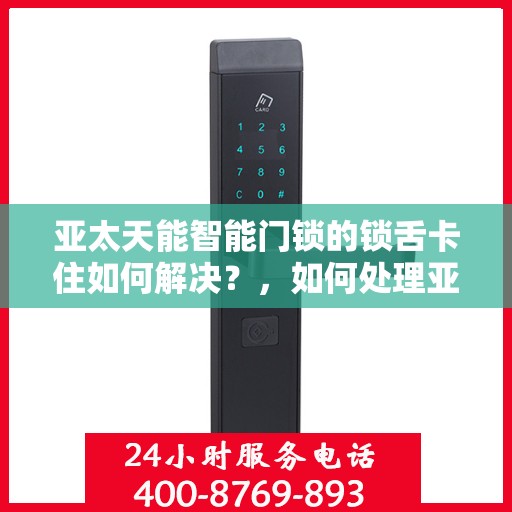 亚太天能智能门锁的锁舌卡住如何解决？，如何处理亚太天能智能门锁的锁舌卡住问题？