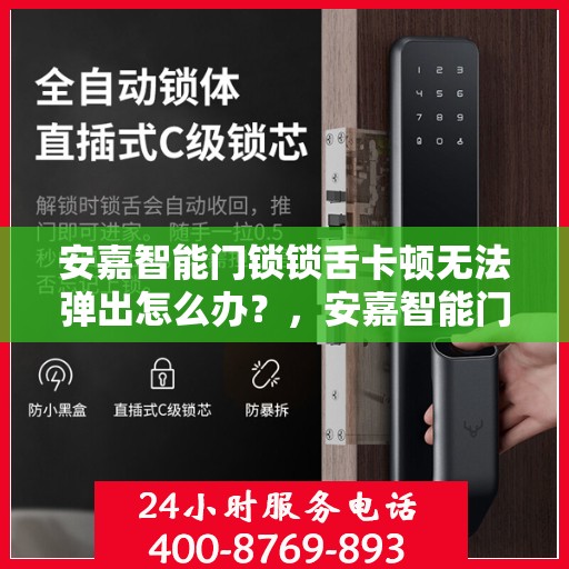 安嘉智能门锁锁舌卡顿无法弹出怎么办？，安嘉智能门锁锁舌卡顿解决方案，快速应对无法弹出的困扰！