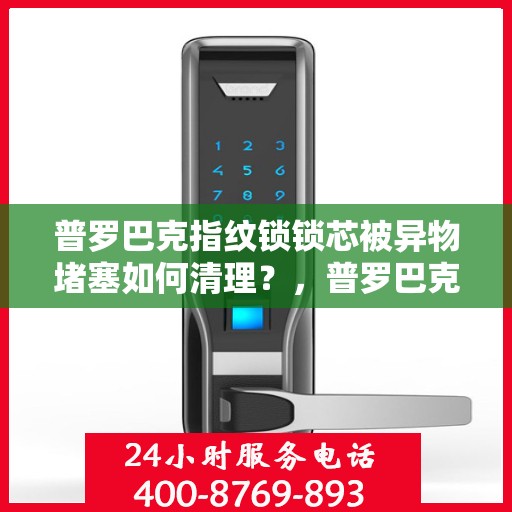 普罗巴克指纹锁锁芯被异物堵塞如何清理？，普罗巴克指纹锁锁芯被异物堵塞的清理方法