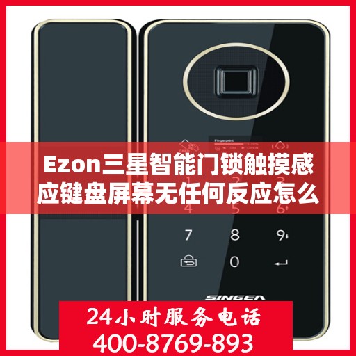 Ezon三星智能门锁触摸感应键盘屏幕无任何反应怎么办？，Ezon三星智能门锁触摸感应失灵问题解析与解决方案