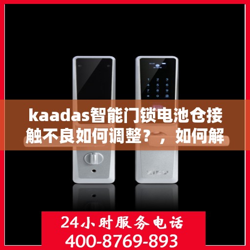 kaadas智能门锁电池仓接触不良如何调整？，如何解决kaadas智能门锁电池仓接触不良的问题？