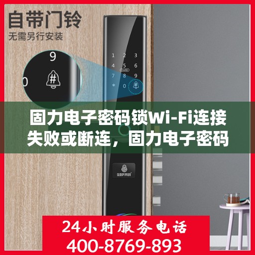 固力电子密码锁Wi-Fi连接失败或断连，固力电子密码锁Wi-Fi连接问题解析，失败与断连的解决方法