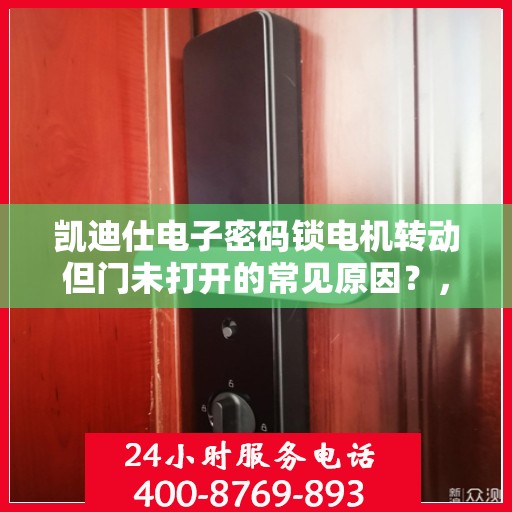 凯迪仕电子密码锁电机转动但门未打开的常见原因？，凯迪仕电子密码锁电机转动但门未打开的原因分析