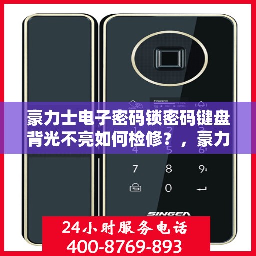 豪力士电子密码锁密码键盘背光不亮如何检修？，豪力士电子密码锁密码键盘背光不亮的检查步骤