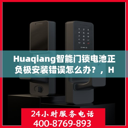 Huaqiang智能门锁电池正负极安装错误怎么办？，Huaqiang智能门锁电池安装错误解决方案指南