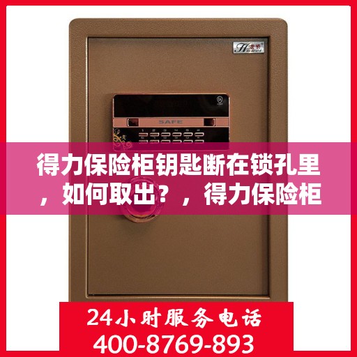 得力保险柜钥匙断在锁孔里，如何取出？，得力保险柜钥匙断锁孔内，如何巧妙取出？