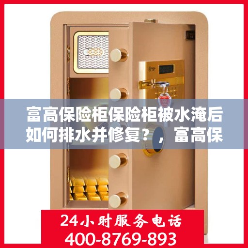 富高保险柜保险柜被水淹后如何排水并修复？，富高保险柜水淹后的排水与修复指南