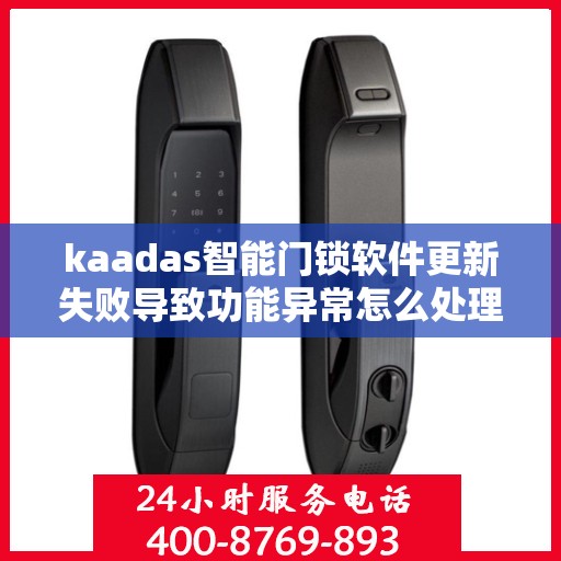 kaadas智能门锁软件更新失败导致功能异常怎么处理？，如何解决kaadas智能门锁软件更新失败的问题？
