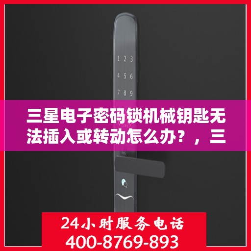 三星电子密码锁机械钥匙无法插入或转动怎么办？，三星电子密码锁机械钥匙无法插入或转动的解决方法