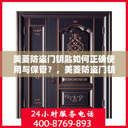 美菱防盗门钥匙如何正确使用与保管？，美菱防盗门钥匙的正确使用与保管指南