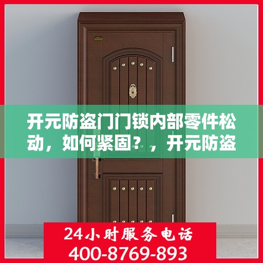 开元防盗门门锁内部零件松动，如何紧固？，开元防盗门门锁零件松动紧固件指南，解决内部零件松动问题