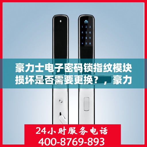 豪力士电子密码锁指纹模块损坏是否需要更换？，豪力士电子密码锁指纹模块损坏如何处理？