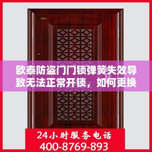 欧泰防盗门门锁弹簧失效导致无法正常开锁，如何更换？，欧泰防盗门门锁弹簧失效解决方法，更换门锁弹簧教程