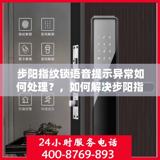 步阳指纹锁语音提示异常如何处理？，如何解决步阳指纹锁的语音提示异常问题？