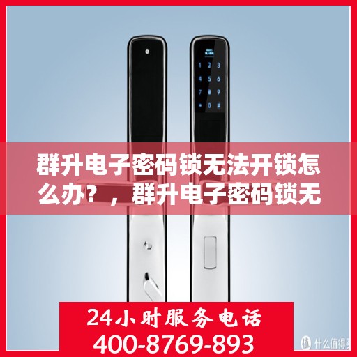 群升电子密码锁无法开锁怎么办？，群升电子密码锁无法开锁的解决方法