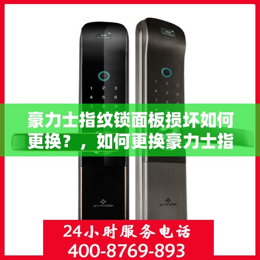 豪力士指纹锁面板损坏如何更换？，如何更换豪力士指纹锁面板？
