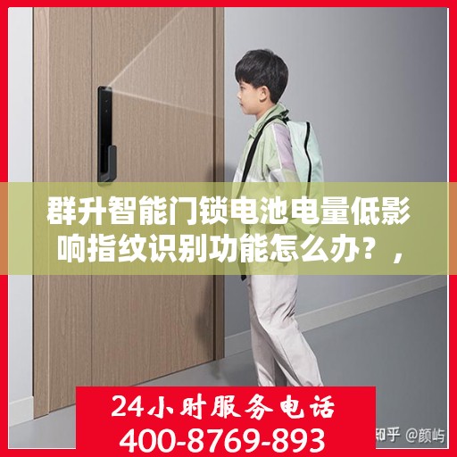群升智能门锁电池电量低影响指纹识别功能怎么办？，群升智能门锁电池电量低影响指纹功能，解决方法大解析！