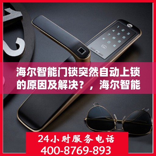 海尔智能门锁突然自动上锁的原因及解决？，海尔智能门锁自动上锁的常见原因及应对措施
