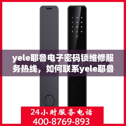 yele耶鲁电子密码锁维修服务热线，如何联系yele耶鲁电子密码锁的售后服务？