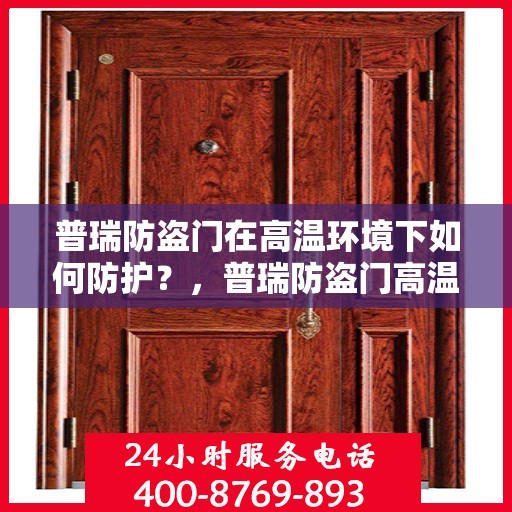 普瑞防盗门在高温环境下如何防护？，普瑞防盗门高温环境下的防护策略