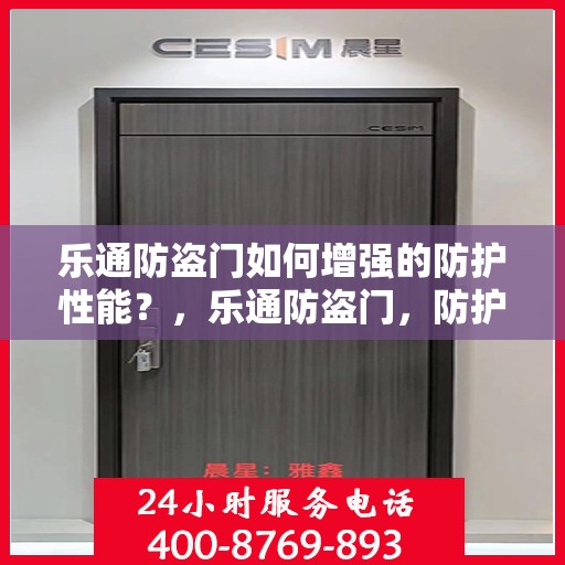乐通防盗门如何增强的防护性能？，乐通防盗门，防护性能强化之道揭秘！