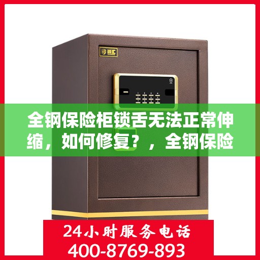全钢保险柜锁舌无法正常伸缩，如何修复？，全钢保险柜锁舌修复指南，解决锁舌伸缩不顺畅问题