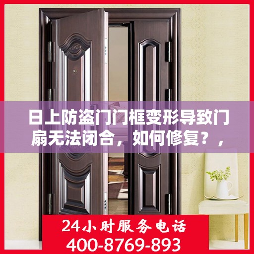 日上防盗门门框变形导致门扇无法闭合，如何修复？，日上防盗门门框变形修复指南，解决门扇无法闭合问题