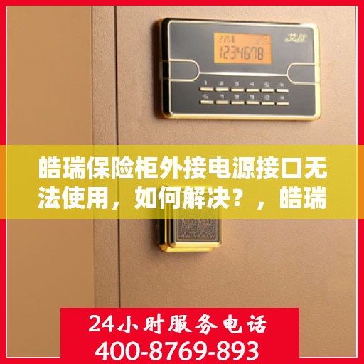 皓瑞保险柜外接电源接口无法使用，如何解决？，皓瑞保险柜外接电源接口故障解析与解决方案