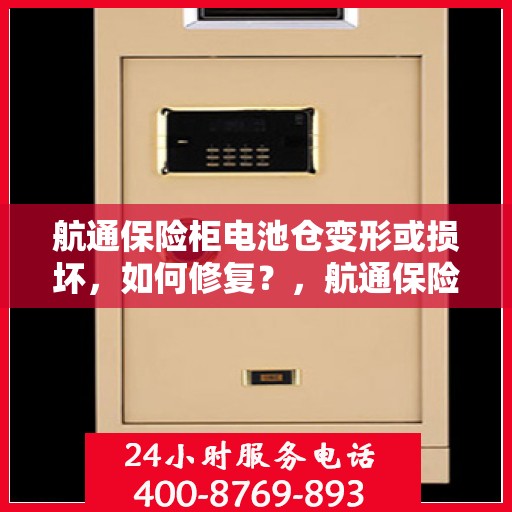 航通保险柜电池仓变形或损坏，如何修复？，航通保险柜电池仓修复指南，变形或损坏怎么办？