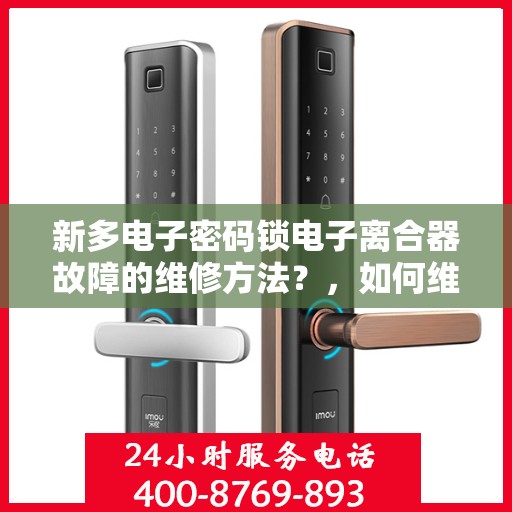 新多电子密码锁电子离合器故障的维修方法？，如何维修新多电子密码锁的电子离合器故障？