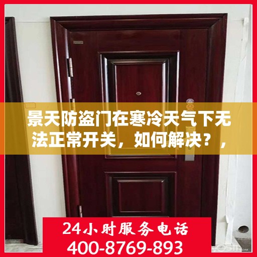 景天防盗门在寒冷天气下无法正常开关，如何解决？，景天防盗门寒天开关故障解析与解决方案