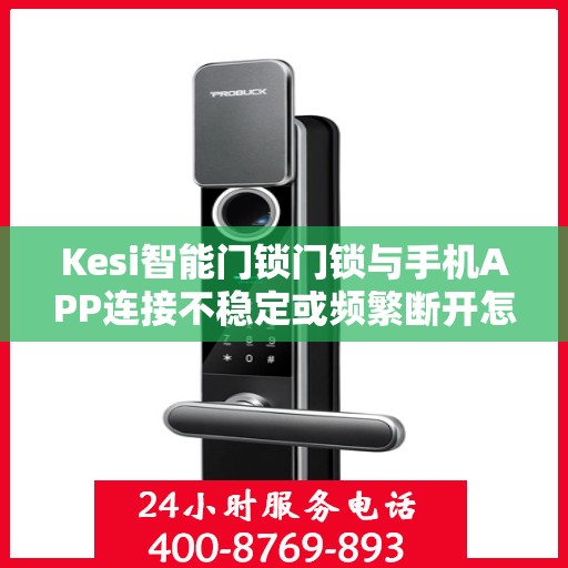 Kesi智能门锁门锁与手机APP连接不稳定或频繁断开怎么办？，Kesi智能门锁连接不稳定问题解决方案，手机APP连接频繁断开怎么办？